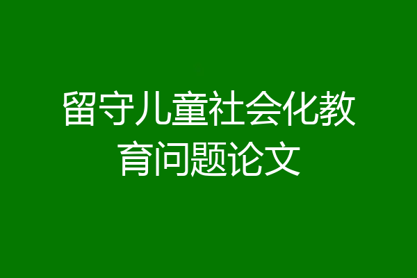 留守儿童社会化教育问题论文
