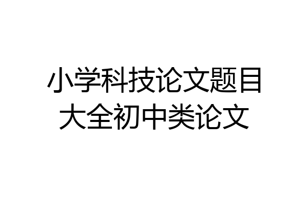 小学科技论文题目大全初中类论文