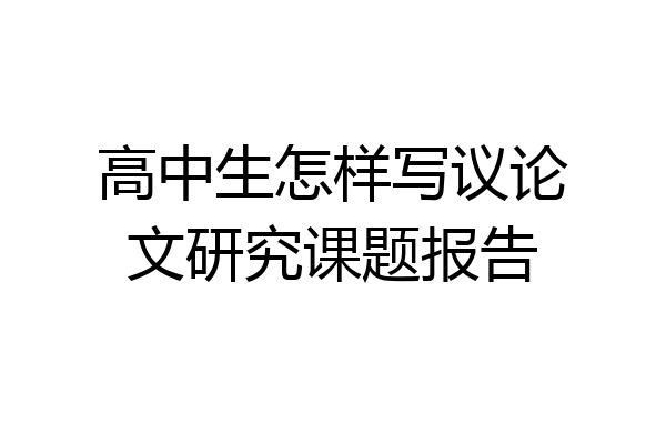 高中生怎样写议论文研究课题报告