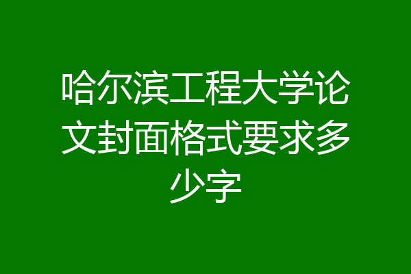 哈尔滨工程大学论文封面格式要求多少字
