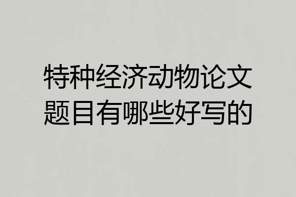 特种经济动物论文题目有哪些好写的