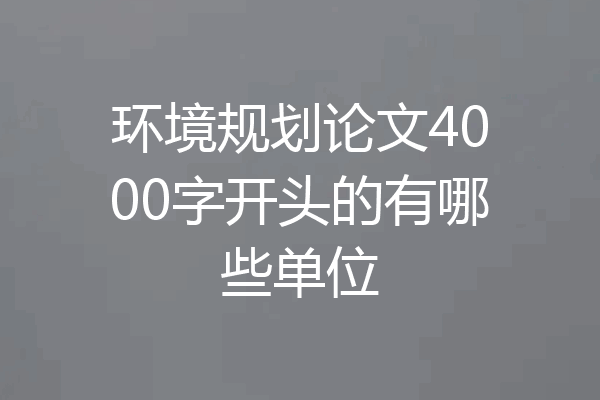 环境规划论文4000字开头的有哪些单位
