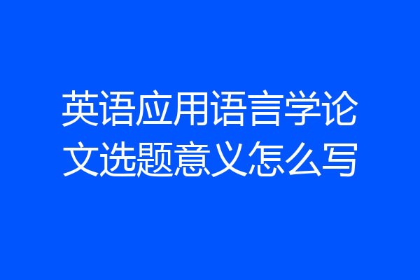 英语应用语言学论文选题意义怎么写