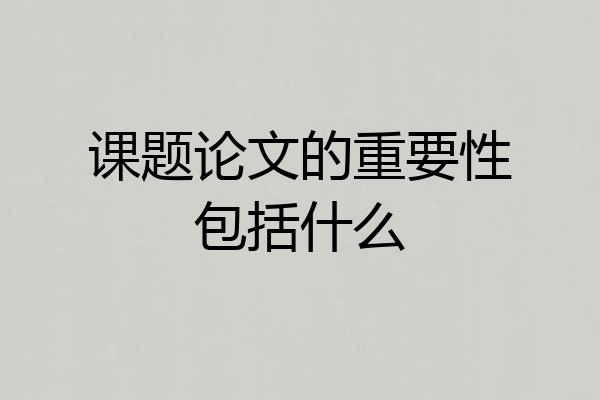 课题论文的重要性包括什么