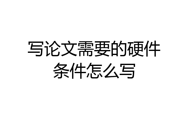 写论文需要的硬件条件怎么写