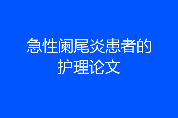 急性阑尾炎患者的护理论文