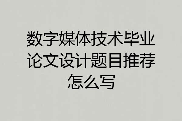 数字媒体技术毕业论文设计题目推荐怎么写