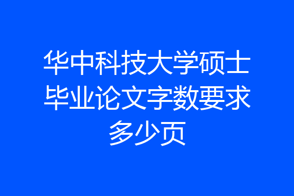 华中科技大学硕士毕业论文字数要求多少页