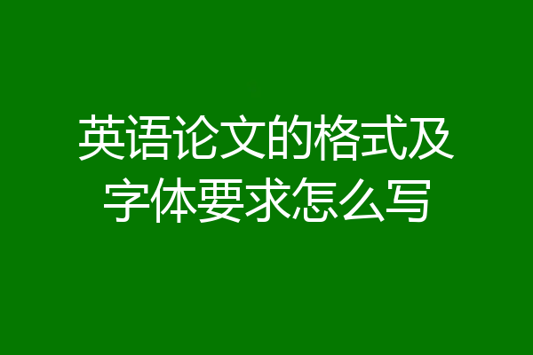 英语论文的格式及字体要求怎么写