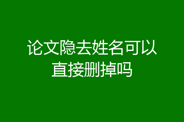 论文隐去姓名可以直接删掉吗