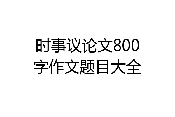 时事议论文800字作文题目大全