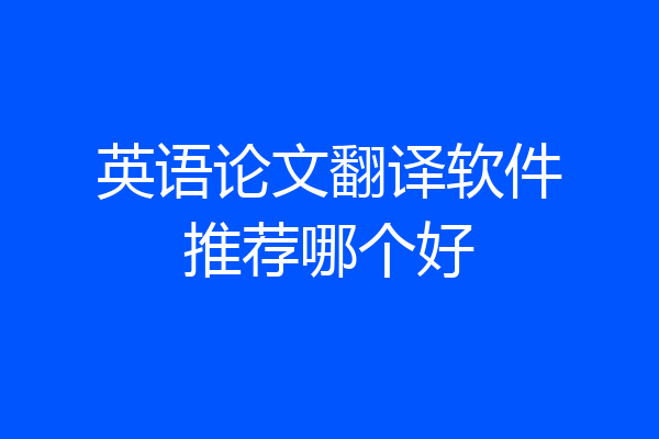 英语论文翻译软件推荐哪个好