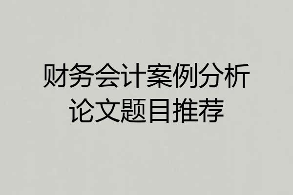 财务会计案例分析论文题目推荐