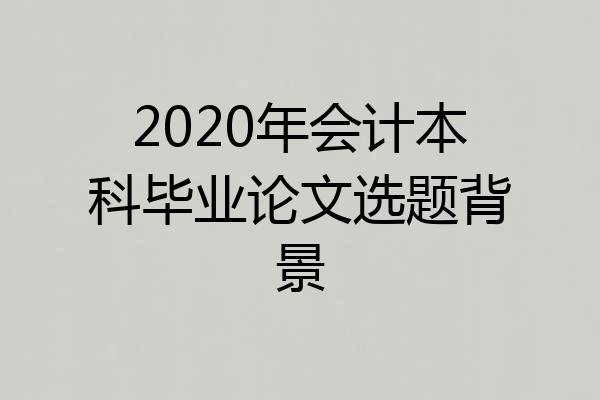2020年会计本科毕业论文选题背景
