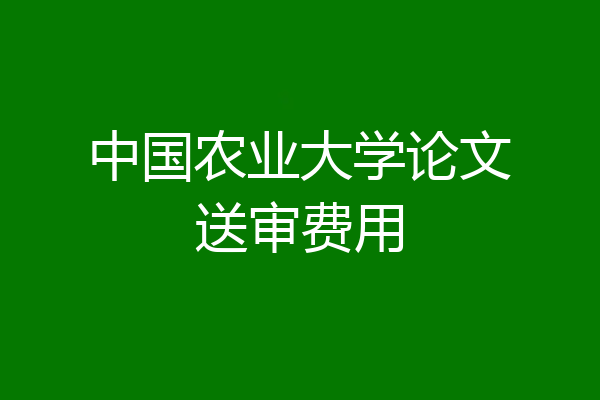 中国农业大学论文送审费用