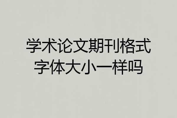 学术论文期刊格式字体大小一样吗