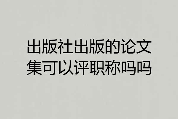 出版社出版的论文集可以评职称吗吗