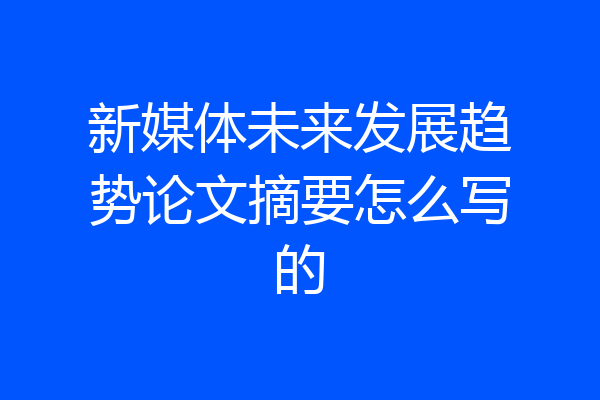 新媒体未来发展趋势论文摘要怎么写的