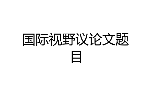 国际视野议论文题目