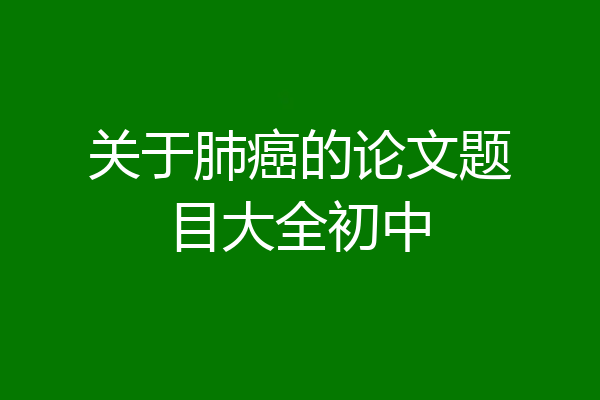 关于肺癌的论文题目大全初中