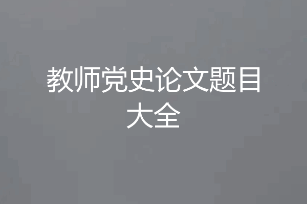 教师党史论文题目大全