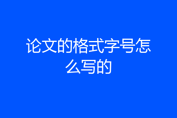 论文的格式字号怎么写的