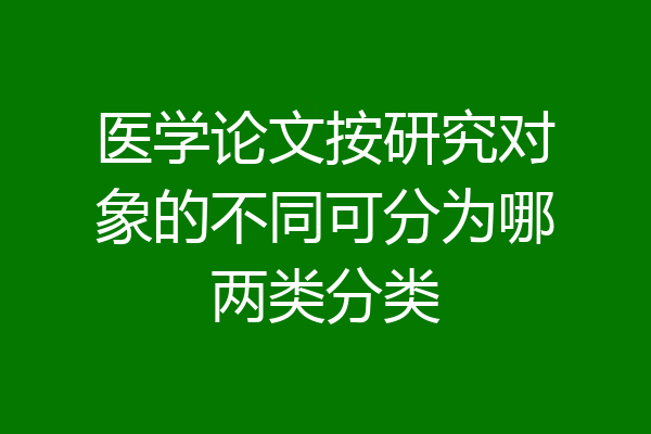 医学论文按研究对象的不同可分为哪两类分类