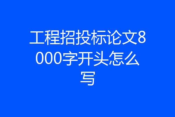 工程招投标论文8000字开头怎么写