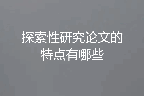 探索性研究论文的特点有哪些