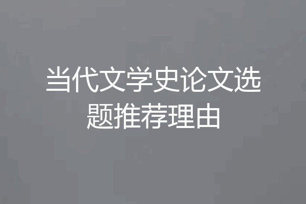 当代文学史论文选题推荐理由