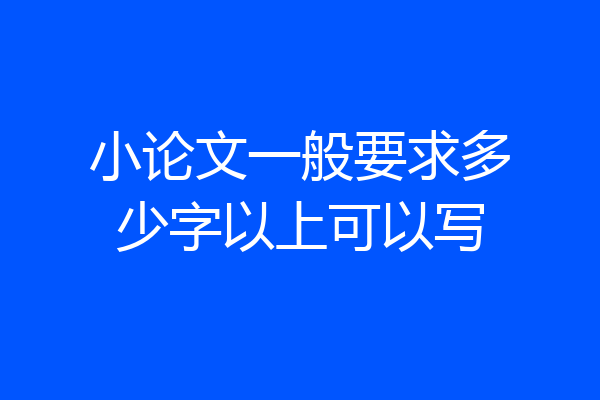 小论文一般要求多少字以上可以写
