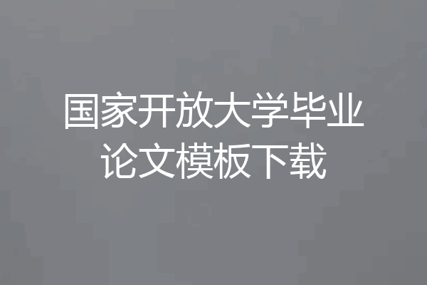 国家开放大学毕业论文模板下载
