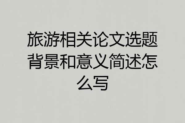旅游相关论文选题背景和意义简述怎么写