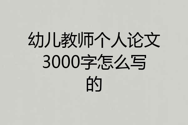 幼儿教师个人论文3000字怎么写的