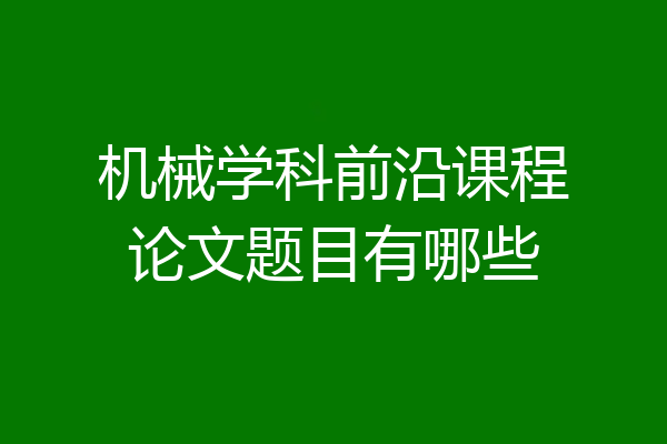机械学科前沿课程论文题目有哪些