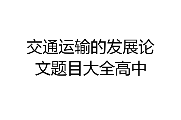 交通运输的发展论文题目大全高中