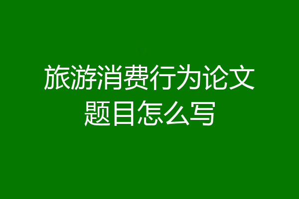 旅游消费行为论文题目怎么写