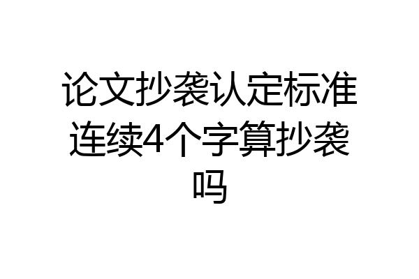 论文抄袭认定标准连续4个字算抄袭吗
