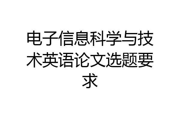 电子信息科学与技术英语论文选题要求