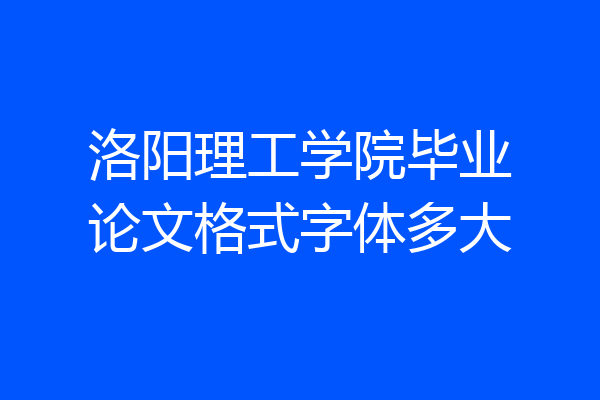 洛阳理工学院毕业论文格式字体多大
