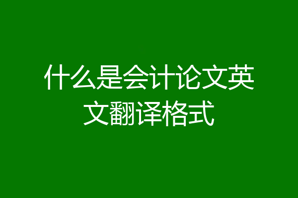 什么是会计论文英文翻译格式