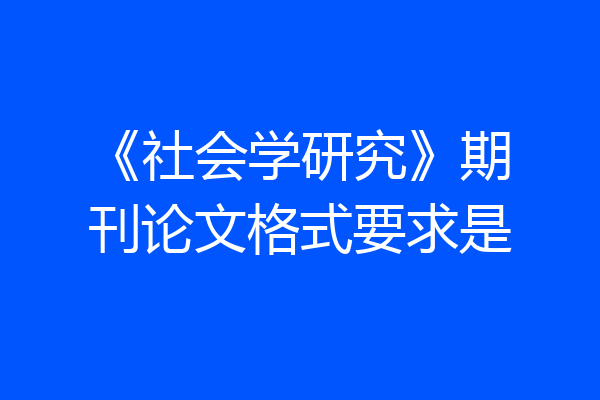 《社会学研究》期刊论文格式要求是