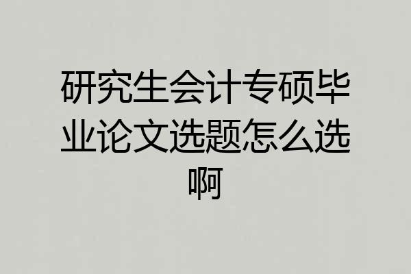 研究生会计专硕毕业论文选题怎么选啊