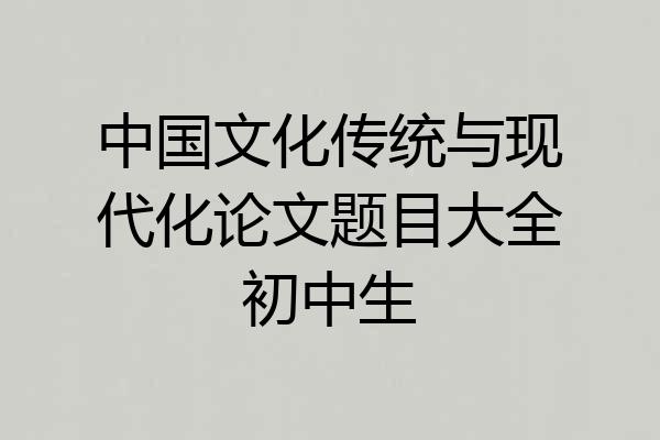 中国文化传统与现代化论文题目大全初中生
