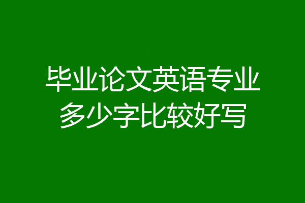毕业论文英语专业多少字比较好写