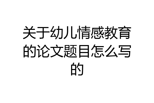 关于幼儿情感教育的论文题目怎么写的