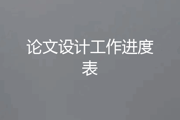 论文设计工作进度表