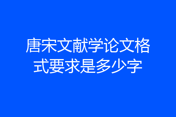 唐宋文献学论文格式要求是多少字