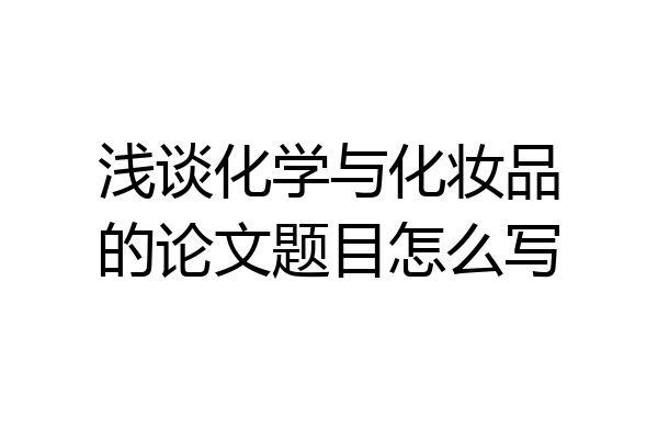 浅谈化学与化妆品的论文题目怎么写