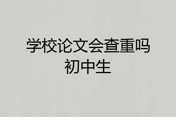 学校论文会查重吗初中生